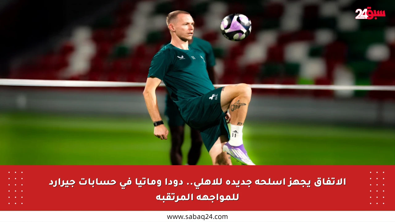 الاتفاق يجهز أسلحة جديدة للأهلي.. دودا وماتيا في حسابات جيرارد للمواجهة المرتقبة